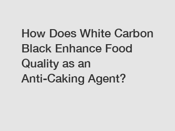 How Does White Carbon Black Enhance Food Quality as an Anti-Caking Agent?