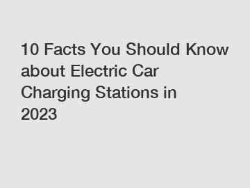 10 Facts You Should Know about Electric Car Charging Stations in 2023 10 Facts You Should Know about Electric Car Charging Stations in 2023