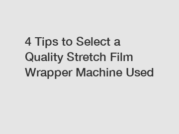 4 Tips to Select a Quality Stretch Film Wrapper Machine Used