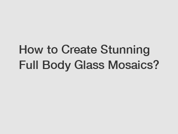How to Create Stunning Full Body Glass Mosaics?
