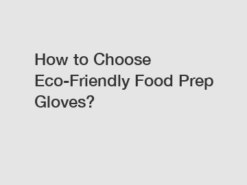 How to Choose Eco-Friendly Food Prep Gloves?