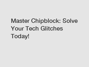 Master Chipblock: Solve Your Tech Glitches Today!
