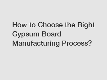 How to Choose the Right Gypsum Board Manufacturing Process?