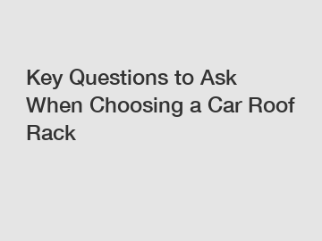 Key Questions to Ask When Choosing a Car Roof Rack