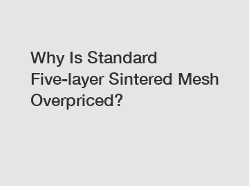 Why Is Standard Five-layer Sintered Mesh Overpriced?