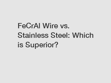 FeCrAl Wire vs. Stainless Steel: Which is Superior?