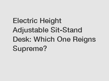 Electric Height Adjustable Sit-Stand Desk: Which One Reigns Supreme?