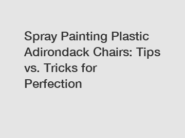Spray Painting Plastic Adirondack Chairs: Tips vs. Tricks for Perfection