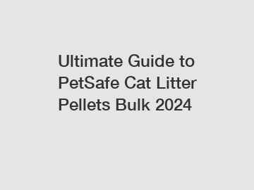 Ultimate Guide to PetSafe Cat Litter Pellets Bulk 2024