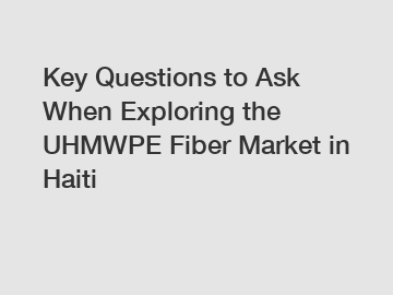 Key Questions to Ask When Exploring the UHMWPE Fiber Market in Haiti