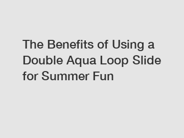 The Benefits of Using a Double Aqua Loop Slide for Summer Fun