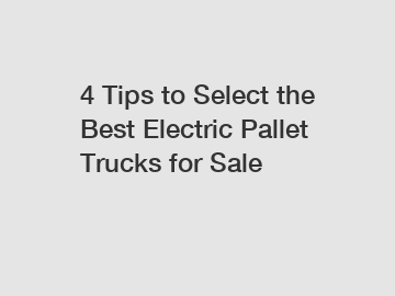4 Tips to Select the Best Electric Pallet Trucks for Sale