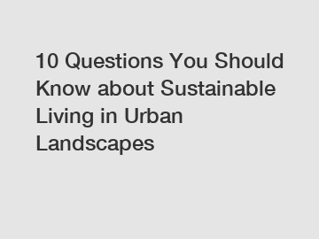 10 Questions You Should Know about Sustainable Living in Urban Landscapes