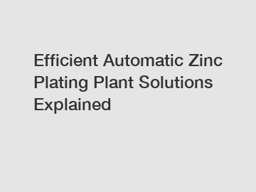 Efficient Automatic Zinc Plating Plant Solutions Explained