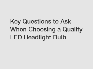 Key Questions to Ask When Choosing a Quality LED Headlight Bulb