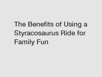 The Benefits of Using a Styracosaurus Ride for Family Fun