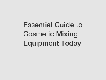 Essential Guide to Cosmetic Mixing Equipment Today