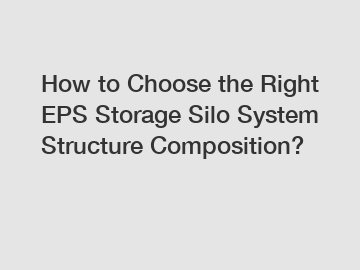 How to Choose the Right EPS Storage Silo System Structure Composition?