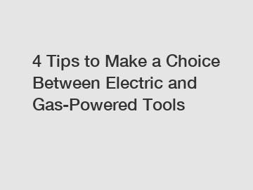 4 Tips to Make a Choice Between Electric and Gas-Powered Tools