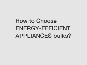 How to Choose ENERGY-EFFICIENT APPLIANCES bulks?