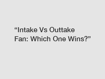 “Intake Vs Outtake Fan: Which One Wins?”