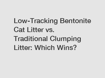 Low-Tracking Bentonite Cat Litter vs. Traditional Clumping Litter: Which Wins?