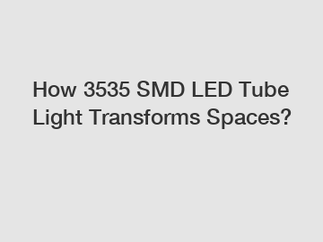 How 3535 SMD LED Tube Light Transforms Spaces?
