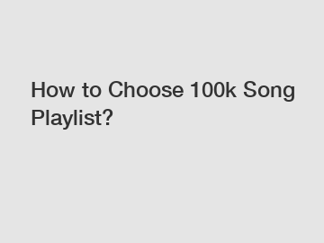 How to Choose 100k Song Playlist?