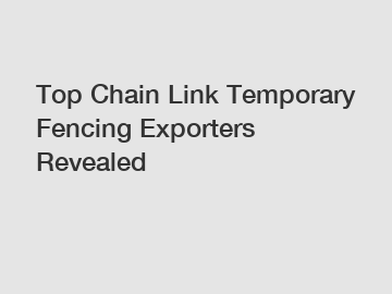 Top Chain Link Temporary Fencing Exporters Revealed Top Chain Link Temporary Fencing Exporters Revealed