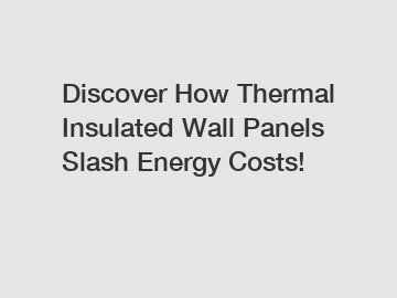 Discover How Thermal Insulated Wall Panels Slash Energy Costs!