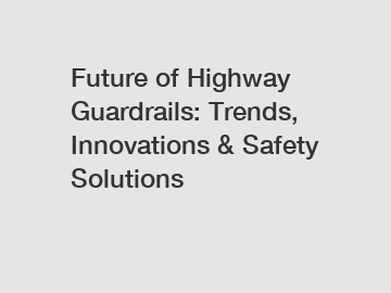 Future of Highway Guardrails: Trends, Innovations & Safety Solutions