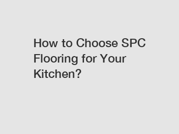 How to Choose SPC Flooring for Your Kitchen?