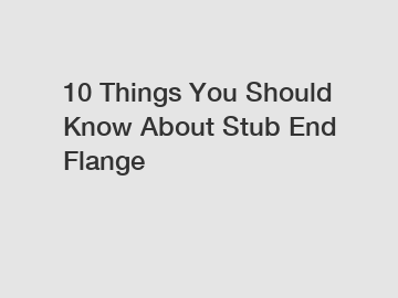 10 Things You Should Know About Stub End Flange
