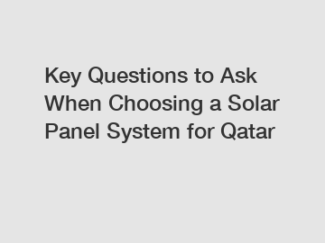 Key Questions to Ask When Choosing a Solar Panel System for Qatar