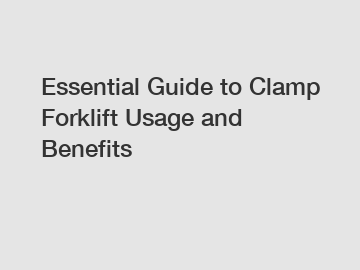 Essential Guide to Clamp Forklift Usage and Benefits