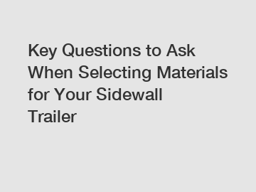 Key Questions to Ask When Selecting Materials for Your Sidewall Trailer