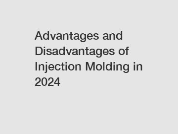 Advantages and Disadvantages of Injection Molding in 2024
