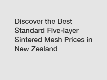 Discover the Best Standard Five-layer Sintered Mesh Prices in New Zealand