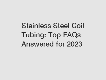 Stainless Steel Coil Tubing: Top FAQs Answered for 2024