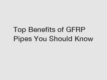 Top Benefits of GFRP Pipes You Should Know