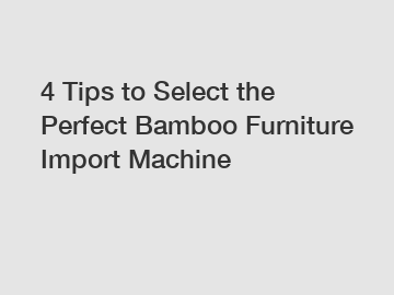 4 Tips to Select the Perfect Bamboo Furniture Import Machine