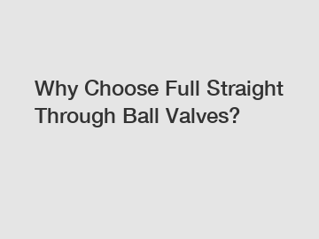 Why Choose Full Straight Through Ball Valves?