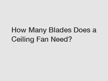 How Many Blades Does a Ceiling Fan Need?