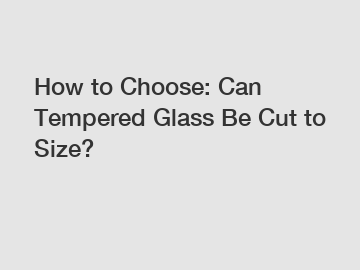 How to Choose: Can Tempered Glass Be Cut to Size?