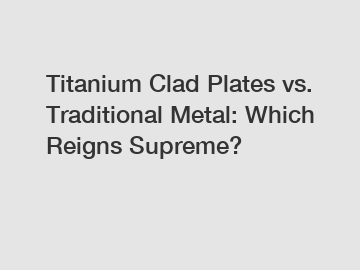 Titanium Clad Plates vs. Traditional Metal: Which Reigns Supreme?