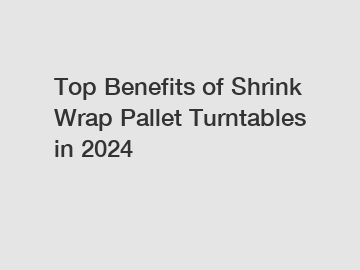 Top Benefits of Shrink Wrap Pallet Turntables in 2024