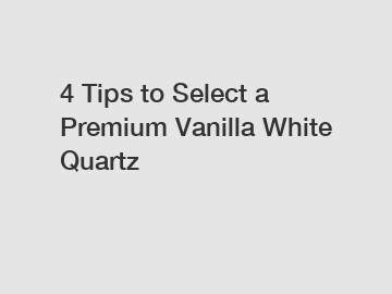 4 Tips to Select a Premium Vanilla White Quartz
