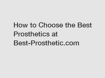 How to Choose the Best Prosthetics at Best-Prosthetic.com