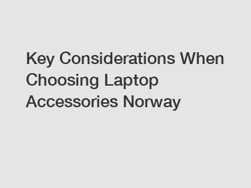Key Considerations When Choosing Laptop Accessories Norway