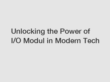 Unlocking the Power of I/O Modul in Modern Tech